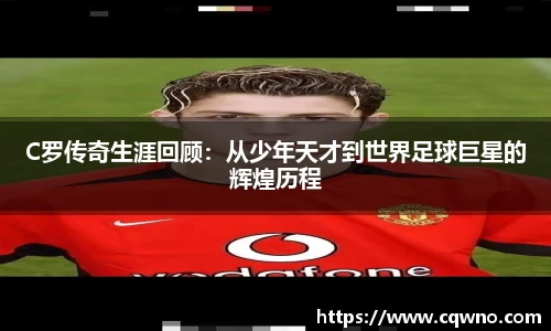 C罗传奇生涯回顾：从少年天才到世界足球巨星的辉煌历程