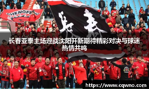 长春亚泰主场迎战沈阳开新期待精彩对决与球迷热情共鸣